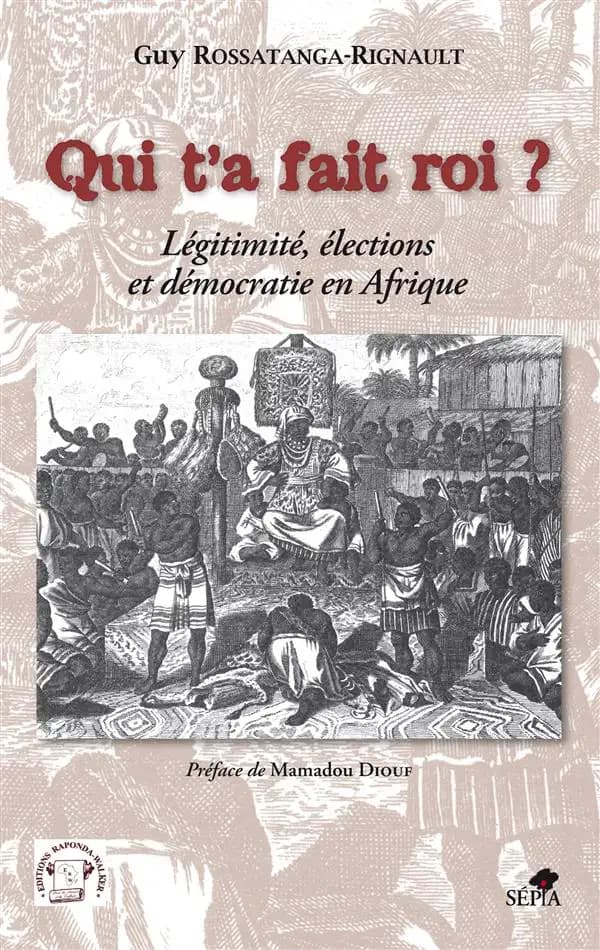 Qui t'a fait roi ? : légitimité, élections et démocratie en Afrique