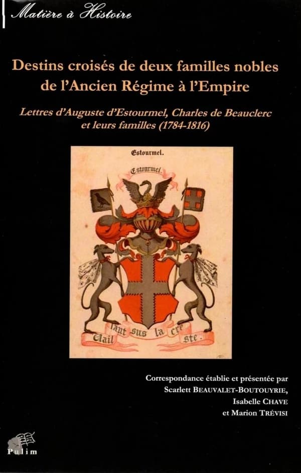 Destins croisés de deux familles nobles de l'Ancien régime à l'Empire : lettres d'Auguste d'Estourmel, Charles de Beauclerc et leurs familles, 1784-1816