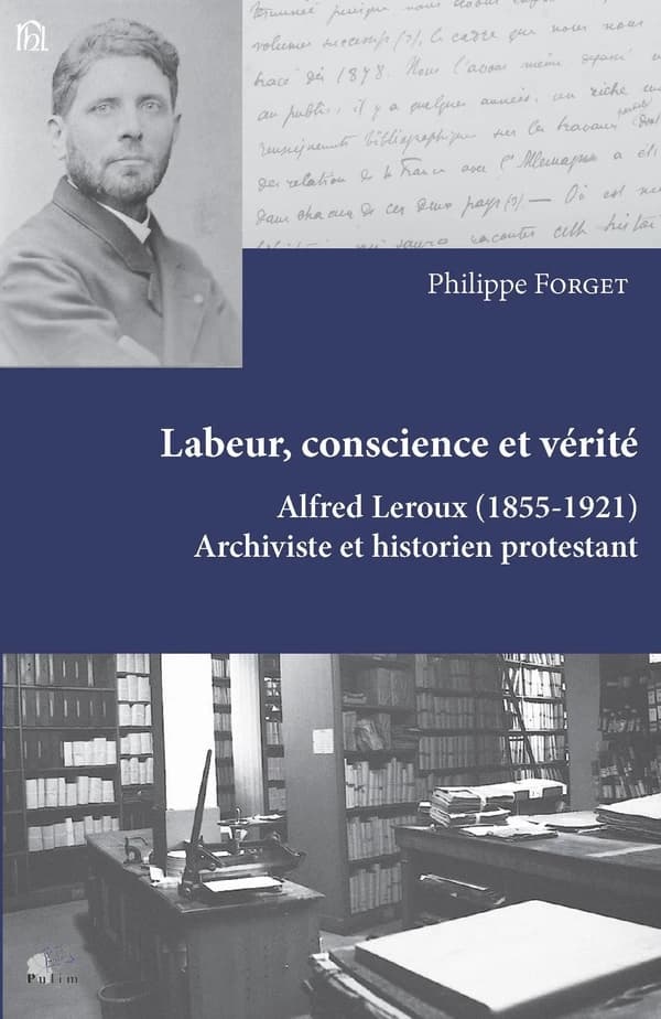 Labeur, conscience et vérité : Alfred Leroux, 1855-1921, archiviste et historien protestant