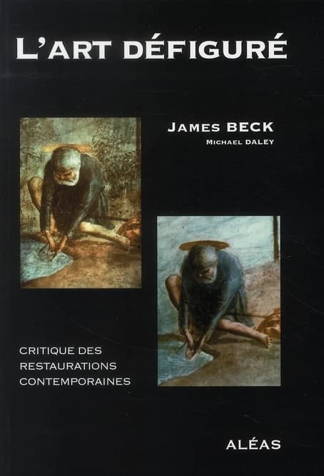 L'art défiguré : critique des restaurations contemporaines (Nouvelle éd. revue et corrigée) James Beck ; avec Michael Daley ; traduit de l'anglais par Jean Courthial