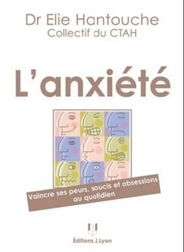 L'anxiété : vaincre ses peurs, soucis et obsessions au quotidien (2e éd.) collectif du CTAH ; [coordonné par le] Dr Elie Hantouche