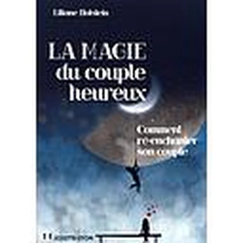 La magie du couple heureux  - Comment ré-enchanter son couple
