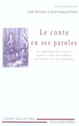 Le conte en ses paroles : la figuration de l'oralité dans le conte merveilleux du classicisme aux Lumières : [actes du colloque international organisé à l'Université de Grenoble 3 du 22 au 24 septembre 2005]
