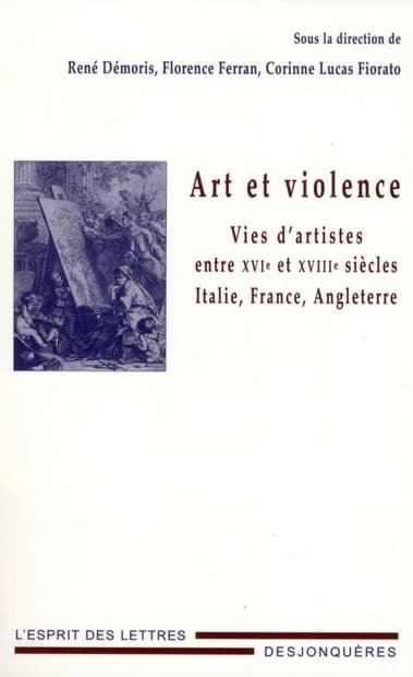 Art et violence : vies d'artistes entre XVIe et XVIIIe siècles : Italie, France, Angleterre : [actes du colloque international, 9-11 décembre 2010]