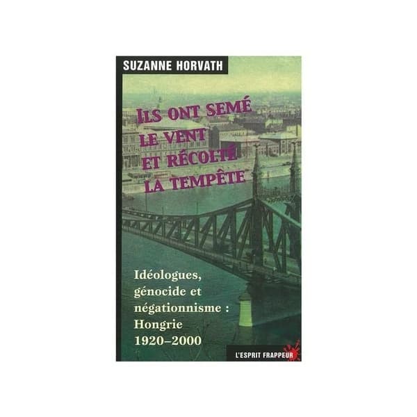 Ils ont semé le vent et récolté la tempête : idéologues, génocide et négationisme, Hongrie 1920-2000
