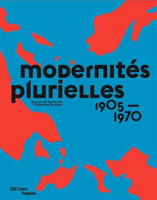 Modernités plurielles, 1905-1970 : dans les collections du Musée d'art moderne : [exposition, Paris, Centre Pompidou, 23 octobre 2013-26 janvier 2015]