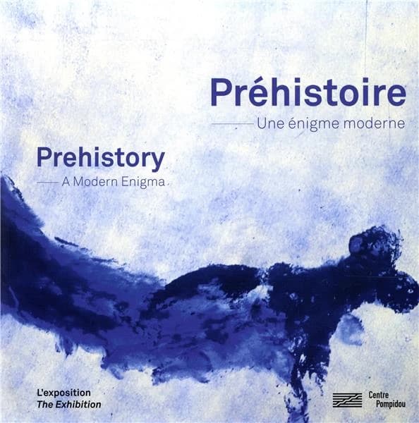 Préhistoire : une énigme moderne : l'exposition, [Paris, Centre Pompidou, Galerie 1, 8 mai-16 septembre 2019] : Prehistory : a modern enigma : the exhibition