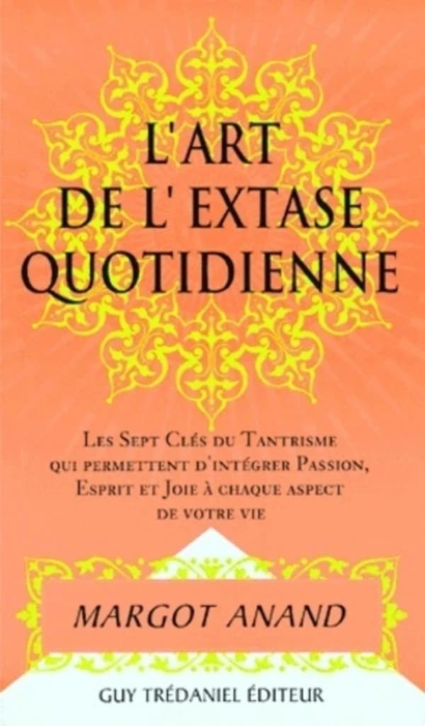 L'art de l'extase au quotidien : les sept clefs du tantrisme qui permettent d'intégrer passion, esprit et joie à chaque aspect de votre vie