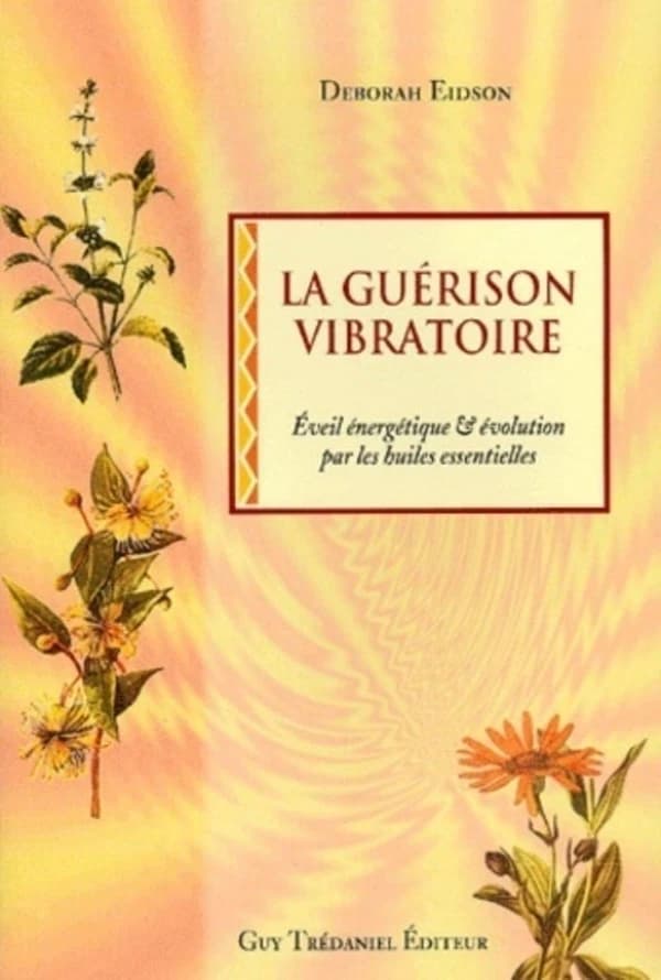 La guérison vibratoire : éveil énergétique et évolution par l'utilisation des huiles essentielles