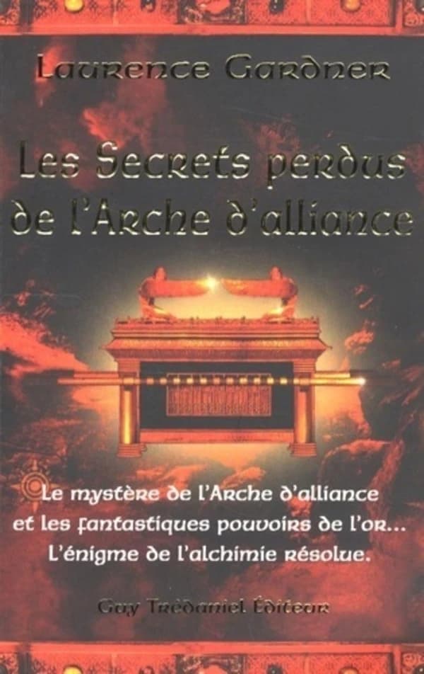 Les secrets perdus de l'Arche d'alliance : le mystère de l'Arche d'alliance et les fantastiques pouvoirs de l'or, l'énigme de l'alchimie résolue