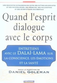 Quand l'esprit dialogue avec le corps : entretiens avec le Dalaï-lama sur la conscience, les émotions et la santé