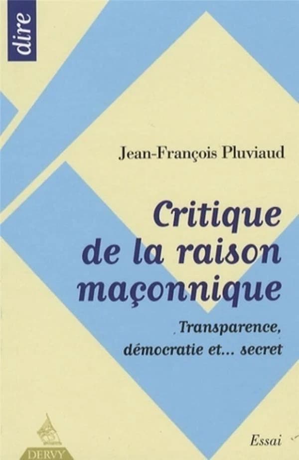 Critique de la raison maçonnique : transparence, démocratie et secret ([2e éd.]) Jean-François Pluviaud ; préface de Gilbert Schulsinger