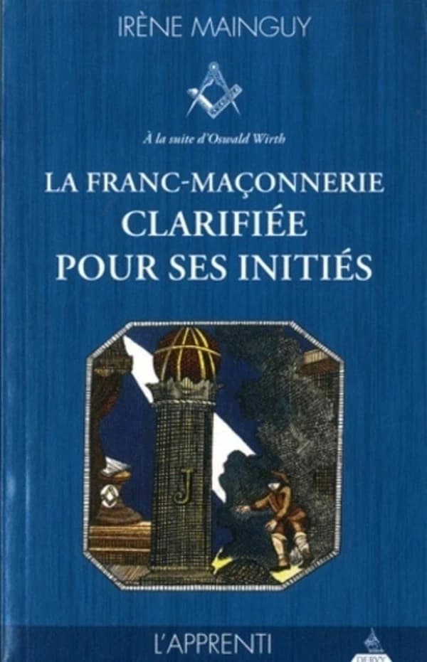 La franc-maçonnerie clarifiée pour ses initiés : sa philosophie, son objet, sa méthode, ses moyens : à la suite d'Oswald Wirth. I, L'apprenti