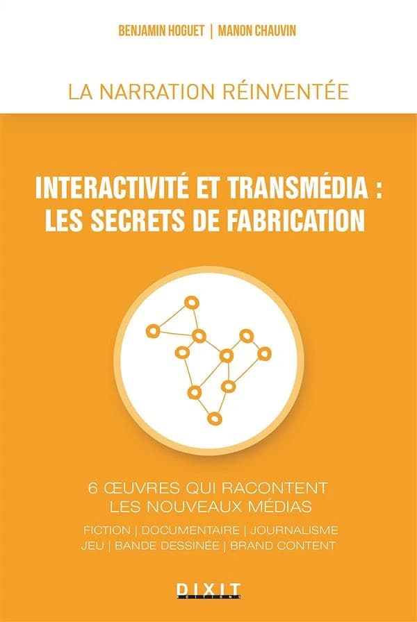 Interactivité et transmédia : les secrets de fabrication : 6 oeuvres qui racontent les nouveaux médias : fiction, documentaire, journalisme, jeu, bande dessinée, brand content