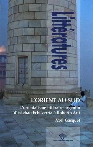 L'Orient au Sud : l'orientalisme littéraire argentin d'Esteban Etcheverría à Roberto Arlt