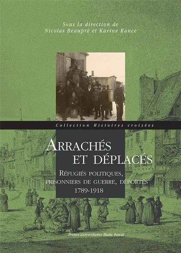 Arrachés et déplacés : réfugiés politiques, prisonniers de guerre, déportés, 1789-1918