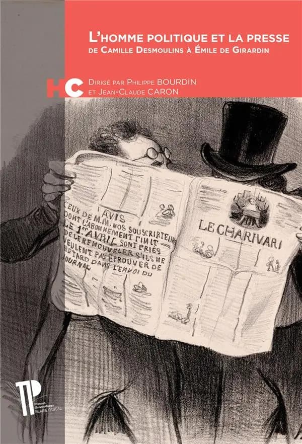 L'homme politique et la presse : de Camille Desmoulins à Émile de Girardin : [actes du colloque du Centre d'histoire Espaces et cultures intitulé "L'homme politique français et la presse, de la Monarchie constitutionnelle à la Monarchie de Juillet", Unive