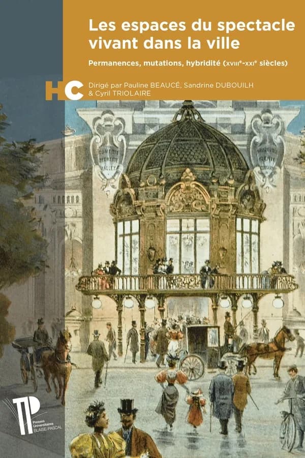 Les espaces du spectacle vivant dans la ville : permanences, mutations, hybridité (XVIIIe-XXIe siècles) : [journées d'études tenues à Clermont-Ferrand, 17 octobre 2017 et à Bordeaux, 15 novembre 2018]