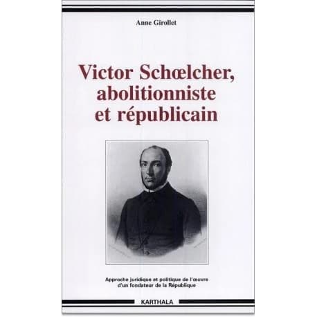 Victor Schoelcher, abolitionniste et républicain : approche juridique et politique de l'oeuvre d'un fondateur de la République