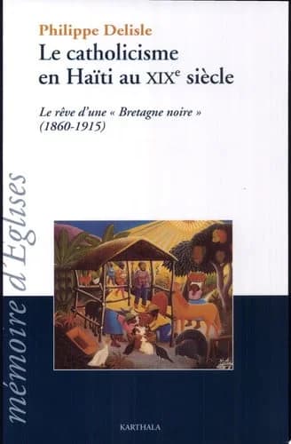 Le catholicisme en Haïti au XIXe siècle : le rêve d'une "Bretagne noire", (1860-1915)