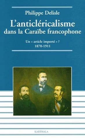 L'anticléricalisme dans la Caraïbe francophone : un article importé ? : 1870-1911