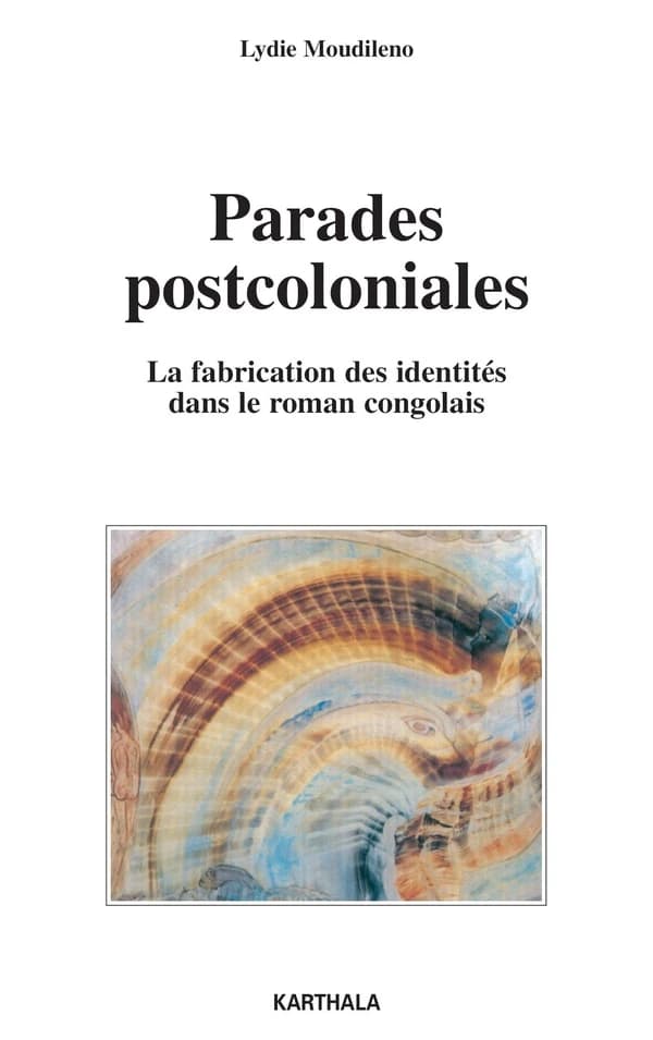 Parades postcoloniales : la fabrication des identités dans le roman congolais : Sylvain Bemba, Sony Labou Tansi, Henri Lopes... [et al.]