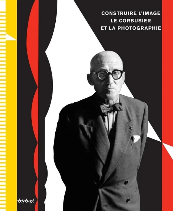 Construire l'image : Le Corbusier et la photographie : [exposition, La Chaux-de-Fonds, Musée des beaux-arts, 30 septembre 2012-13 janvier 2013 et Bruxelles, Centre international pour la ville, l'architecture et le paysage, CIVA, 26 avril-6 octobre 2013] (