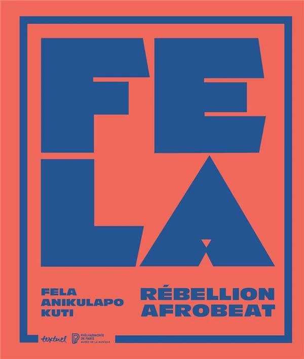 Fela : Fela Anikulapo Kuti : rébellion afrobeat : [exposition, Paris, Cité de la musique-Philharmonie de Paris, 20 octobre 2022-11 juin 2023]