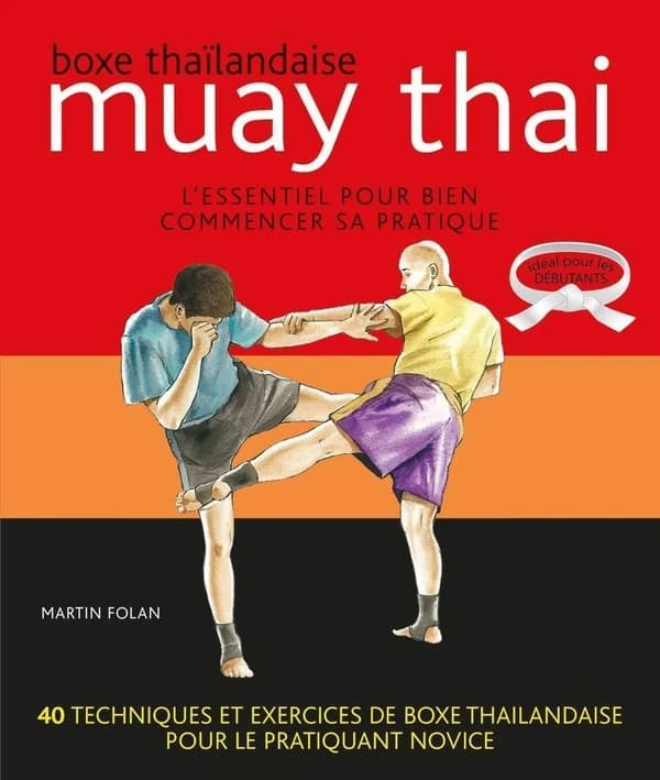 Muay thai : boxe thaïlandaise : l'essentiel pour bien commencer sa pratique