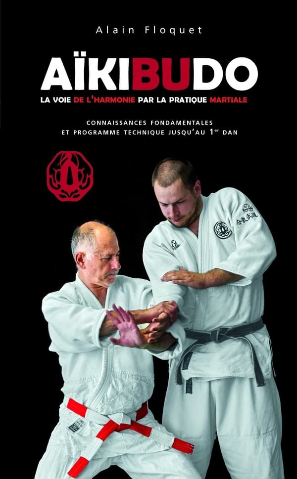 Aïkibudo : la voie de l'harmonie par la pratique martiale : connaissances fondamentales et programme technique jusqu'au 1er dan (Nouvelle éd.) Alain Floquet