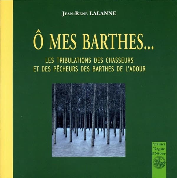 Ô mes barthes... : les tribulations des chasseurs et des pêcheurs des barthes de l'Adour