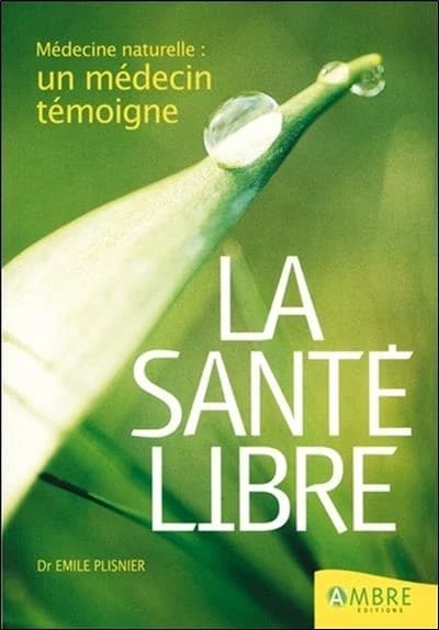 La santé libre : médecine naturelle: un médecin témoigne