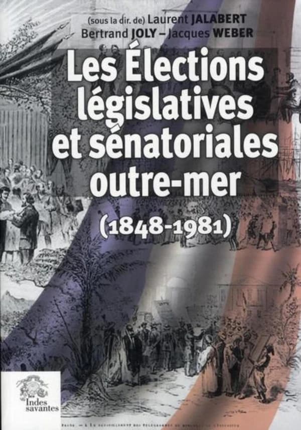 Les élections législatives et sénatoriales outre-mer, 1848-1981 : [actes du colloque, Nantes, Musée Dobrée, 23-25 novembre 2006]