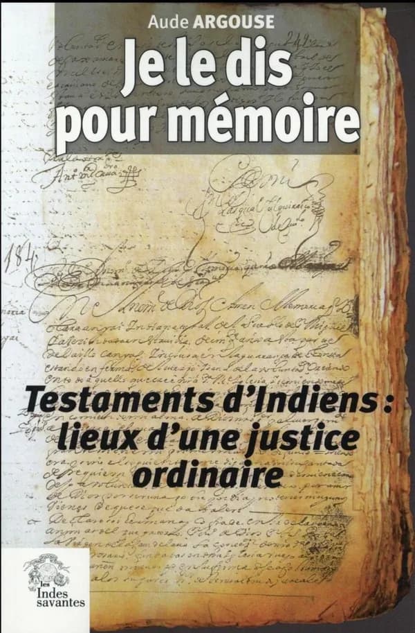 Je le dis pour mémoire : testaments d'Indiens : lieux d'une justice ordinaire. Cajamarca, Pérou, XVIIe siècle