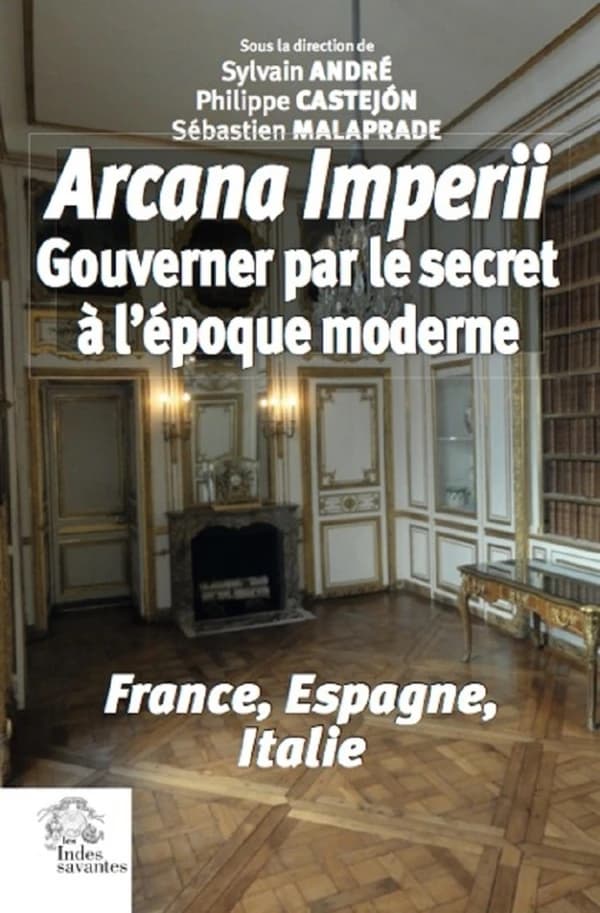 Arcana imperii : gouverner par le secret à l'époque moderne : France, Espagne, Italie