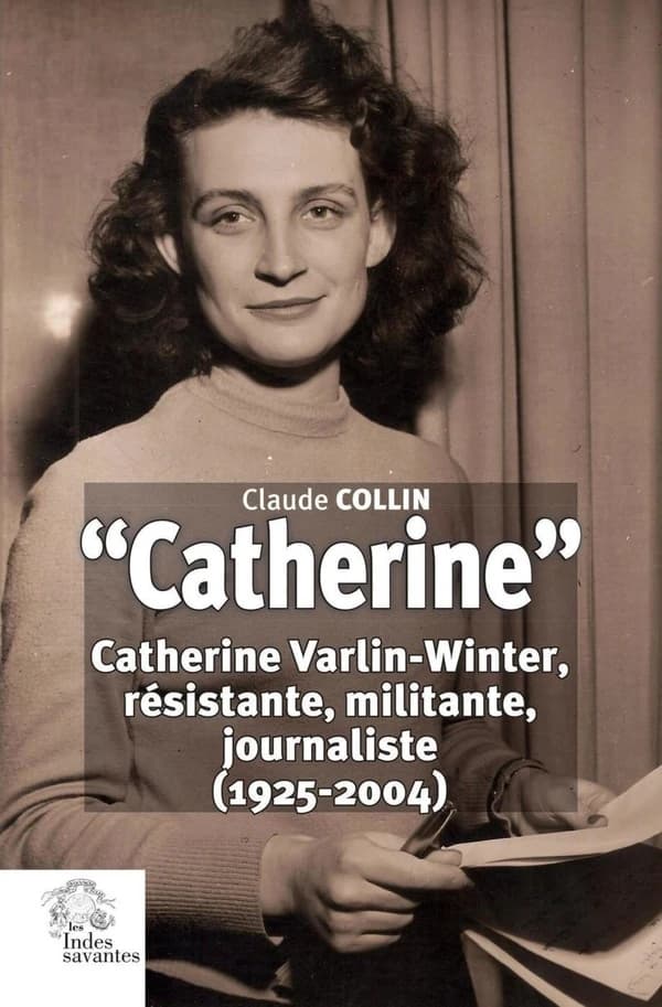 Catherine : Catherine Varlin-Winter, résistante, militante, journaliste : 1925-2004