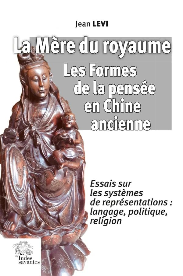 La Mère du royaume : Les Formes de la pensée en Chine ancienne : Essais sur les systèmes de représentations?: langage, politique, religion