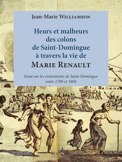 Heurs et malheurs des colons de Saint-Domingue à travers la vie de Marie Renault : essai sur les évènements de Saint-Domingue entre 1789 et 1804