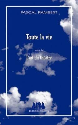 Toute la vie ; suivi de L'art du théâtre