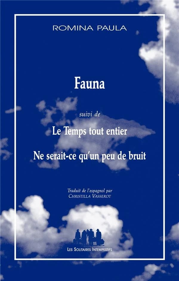 Fauna ; suivi de Le temps tout entier ; Ne serait-ce qu'un peu de bruit