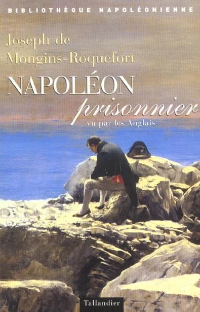 Napoléon prisonnier vu par les Anglais (Nouv. éd. rev. et corr.) Joseph de Mougins-Roquefort ; préf. de Jean-Paul Kauffmann