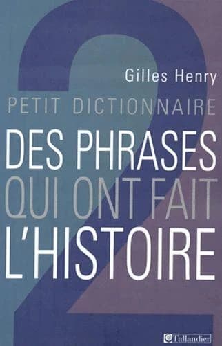 Petit dictionnaire des phrases qui ont fait l'histoire ([Nouv. éd.]) Gilles Henry
