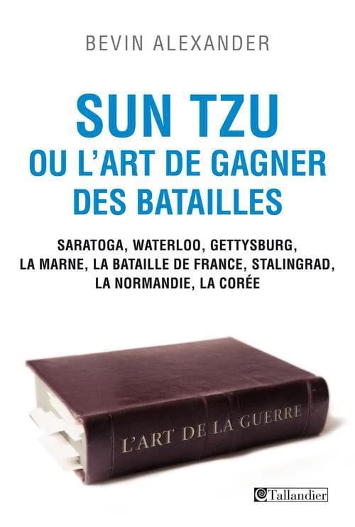 Sun Tzu ou L'art de gagner des batailles : Saratoga, Waterloo, Gettysburg, la Marne, la bataille de France, Stalingrad, la Normandie, la Corée