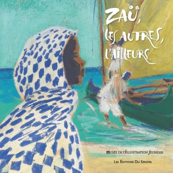 Zaü, les autres, l'ailleurs : [exposition, Moulins, Musée de l'illustration jeunesse, 8 juillet-19 novembre 2023]