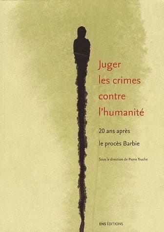 Juger les crimes contre l'humanité : 20 ans après le procès Barbie : actes du colloque des 10, 11, et 12 octobre 2007, École normale supérieure lettres et sciences humaines
