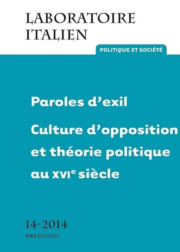 Laboratoire italien ; politique et société Tome 14 ; paroles d'exil ; culture d'opposition et théorie politique au XVIe siècle