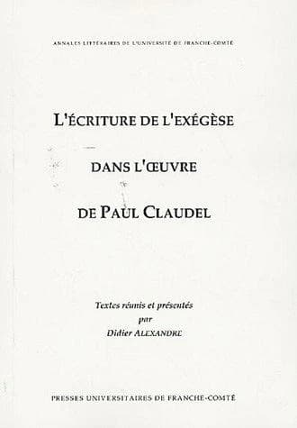L'écriture de l'exégèse dans l'oeuvre de Paul Claudel : actes du colloque, les 8-9-10 mars 2001 à l'Université de Toulouse-le-Mirail