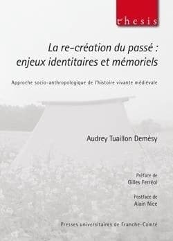 La re-création du passé : enjeux identitaires et mémoriels : approche socio-anthropologique de l'histoire vivante médiévale