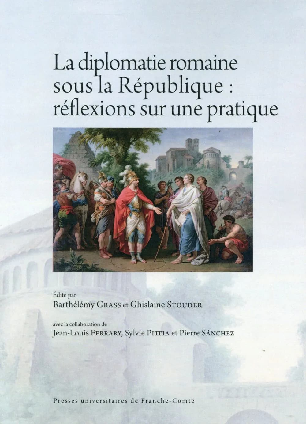 La diplomatie romaine sous la République : réflexions sur une pratique : actes des rencontres de Paris, 21-22 juin 2013, et Genève, 31 octobre-1er novembre 2013