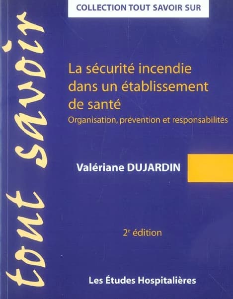 La sécurité incendie dans un établissement de santé : organisation, prévention et responsabilités (2e éd.) Valériane Dujardin,... ; avec la collaboration pour la première édition de Gilles Derick,...
